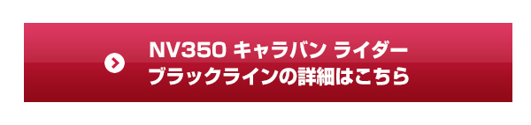 NV350 キャラバン ライダー ブラックラインの詳細はこちら
