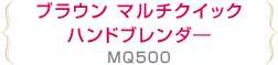 ブラウン マルチクイックハンドブレンダ―MQ500